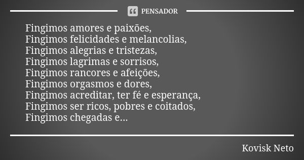 Fingimos amores e paixões, Fingimos felicidades e melancolias, Fingimos alegrias e tristezas, Fingimos lagrimas e sorrisos, Fingimos rancores e afeições, Fingim... Frase de Kovisk Neto.