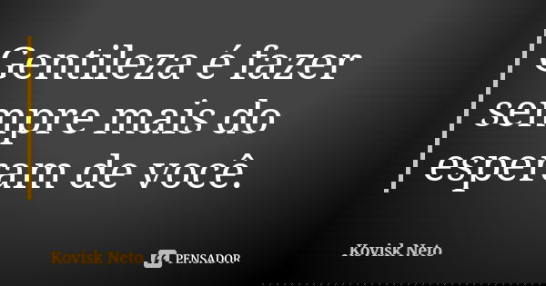 Gentileza é fazer sempre mais do esperam de você.... Frase de Kovisk Neto.