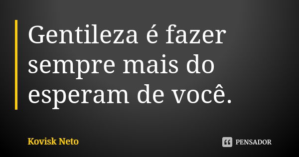 Gentileza é fazer sempre mais do esperam de você.... Frase de Kovisk Neto.