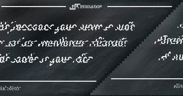 Há pessoas que vem e vão. Porém só as melhores ficarão. A vida sabe o que faz... Frase de Kovisk Neto.