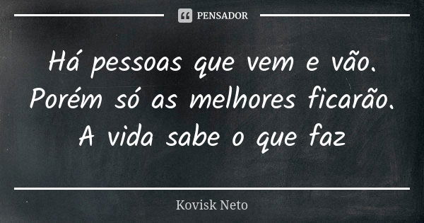 Há pessoas que vem e vão. Porém só as melhores ficarão. A vida sabe o que faz... Frase de Kovisk Neto.