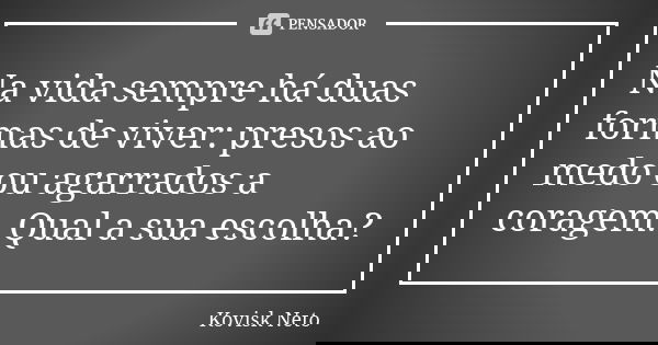 Na vida sempre há duas formas de viver: presos ao medo ou agarrados a coragem. Qual a sua escolha?... Frase de Kovisk Neto.
