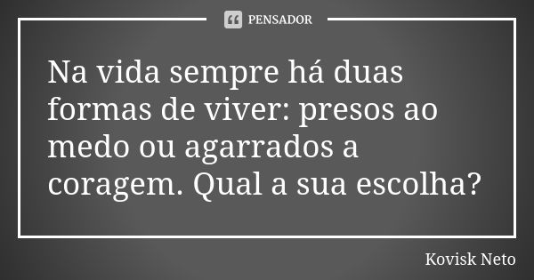 Na vida sempre há duas formas de viver: presos ao medo ou agarrados a coragem. Qual a sua escolha?... Frase de Kovisk Neto.