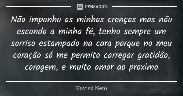 Não imponho as minhas crenças mas não escondo a minha fé, tenho sempre um sorriso estampado na cara porque no meu coração só me permito carregar gratidão, corag... Frase de Kovisk Neto.