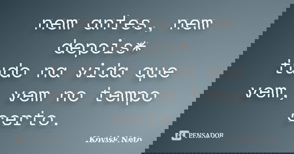 nem antes, nem depois* tudo na vida que vem, vem no tempo certo.... Frase de Kovisk Neto.