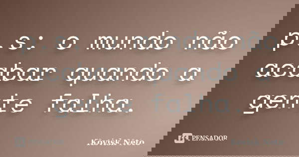 p.s: o mundo não acabar quando a gente falha.... Frase de Kovisk Neto.