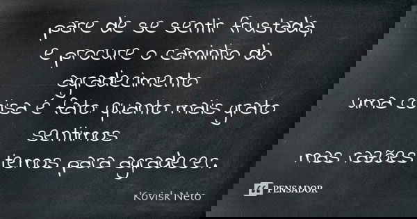 pare de se sentir frustada, e procure o caminho do agradecimento uma coisa é fato: quanto mais grato sentimos mas razões temos para agradecer.... Frase de Kovisk Neto.