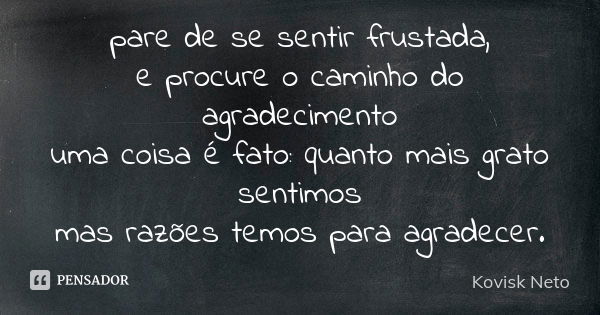 pare de se sentir frustada, e procure o caminho do agradecimento uma coisa é fato: quanto mais grato sentimos mas razões temos para agradecer.... Frase de Kovisk Neto.