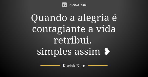 Quando a alegria é contagiante a vida retribui. simples assim ❥... Frase de Kovisk Neto.