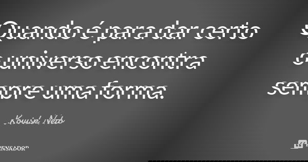 Quando é para dar certo o universo encontra sempre uma forma.... Frase de Kovisk Neto.