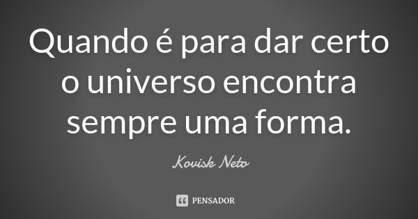 Quando é para dar certo o universo encontra sempre uma forma.... Frase de Kovisk Neto.