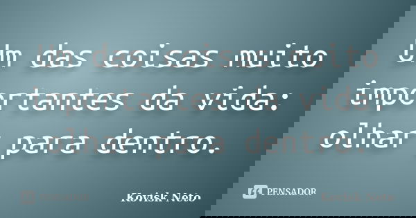 Um das coisas muito importantes da vida: olhar para dentro.... Frase de Kovisk Neto.