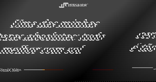 Uma das minhas certezas absolutas: tudo é tão melhor com sol.... Frase de Kovisk Neto.