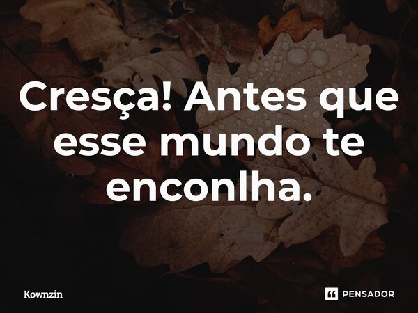 ⁠Cresça! Antes que esse mundo te encolha.... Frase de Kownzin.