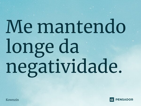 ⁠Me mantendo longe da negatividade.... Frase de Kownzin.