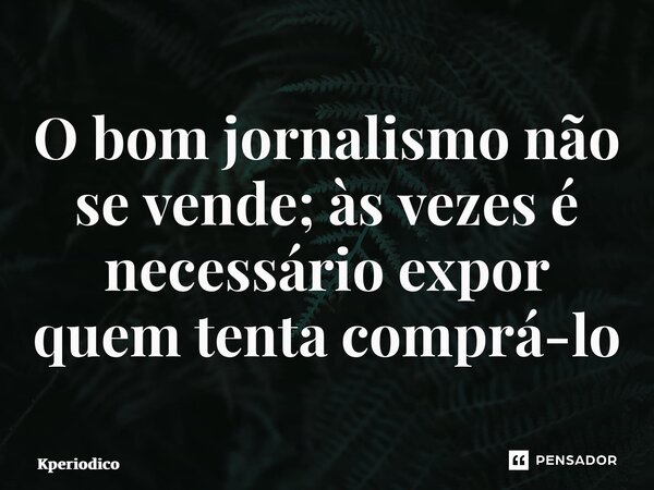 ⁠O bom jornalismo não se vende; às vezes é necessário expor quem tenta comprá-lo... Frase de Kperiodico.