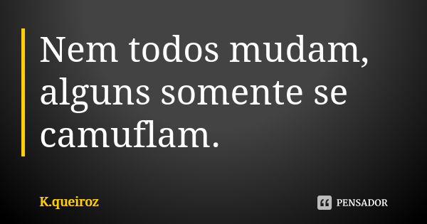 Nem todos mudam, alguns somente se camuflam.... Frase de K.queiroz.