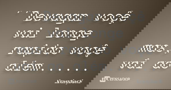 ´´Devagar voçê vai longe mas, rapido voçê vai ao além......... Frase de krasyback.