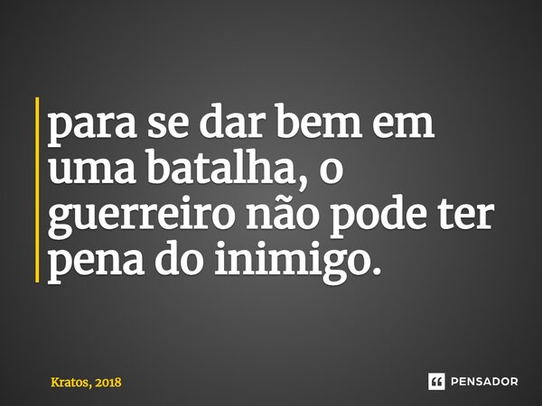 ⁠para se dar bem em uma batalha, o guerreiro não pode ter pena do inimigo.... Frase de Kratos, 2018.
