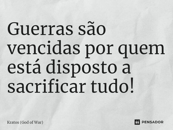 ⁠Guerras são vencidas por quem está disposto a sacrificar tudo!... Frase de Kratos (God of War).