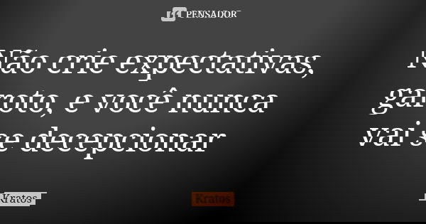 Não crie expectativas, garoto, e você nunca vai se decepcionar... Frase de Kratos.