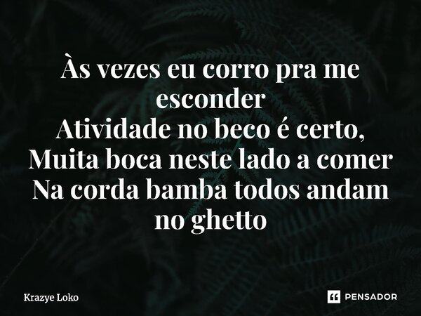 ⁠Às vezes eu corro pra me esconder Atividade no beco é certo, Muita boca neste lado a comer Na corda bamba todos andam no ghetto... Frase de Krazye Loko.