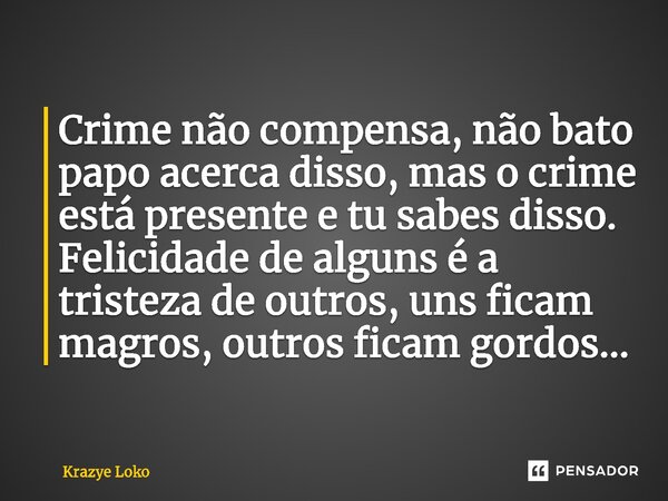 ⁠Crime não compensa, não bato papo acerca disso, mas o crime está presente e tu sabes disso. Felicidade de alguns é a tristeza de outros, uns ficam magros, outr... Frase de Krazye Loko.