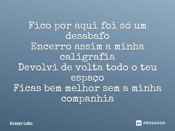 ⁠Fico por aqui foi só um desabafo Encerro assim a minha caligrafia Devolvi de volta todo o teu espaço Ficas bem melhor sem a minha companhia... Frase de Krazye Loko.
