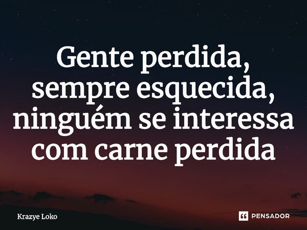 ⁠Gente perdida, sempre esquecida, ninguém se interessa com carne perdida... Frase de Krazye Loko.