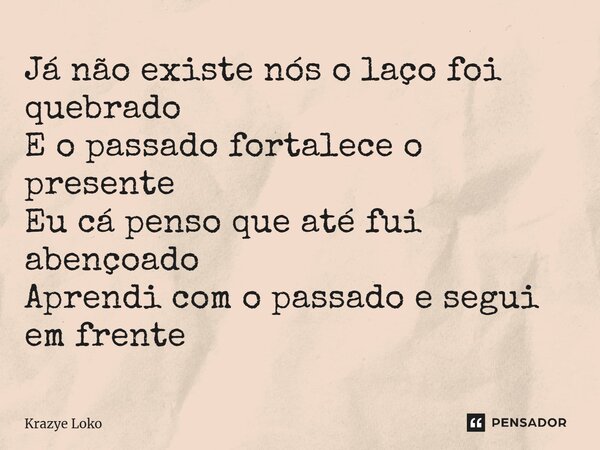 ⁠Já não existe nós o laço foi quebrado E o passado fortalece o presente Eu cá penso que até fui abençoado Aprendi com o passado e segui em frente... Frase de Krazye Loko.