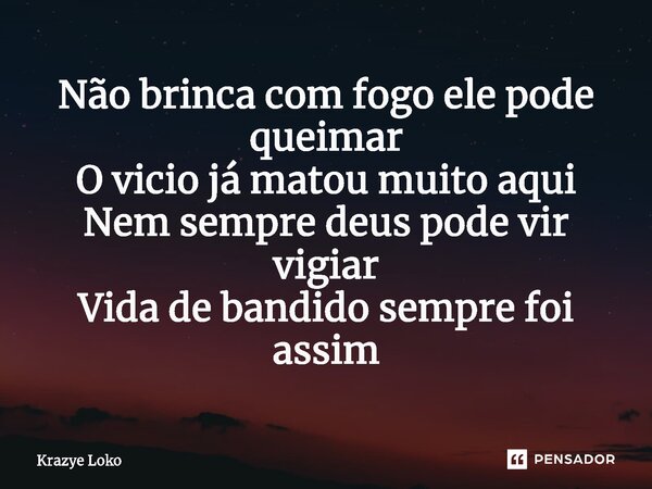 ⁠Não brinca com fogo ele pode queimar O vicio já matou muito aqui Nem sempre deus pode vir vigiar Vida de bandido sempre foi assim... Frase de Krazye Loko.