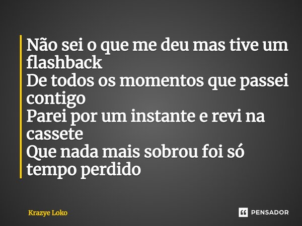 ⁠Não sei o que me deu mas tive um flashback De todos os momentos que passei contigo Parei por um instante e revi na cassete Que nada mais sobrou foi só tempo pe... Frase de Krazye Loko.