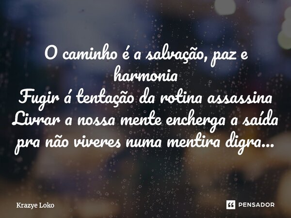 ⁠O caminho é a salvação, paz e harmonia Fugir á tentação da rotina assassina Livrar a nossa mente encherga a saída pra não viveres numa mentira digra...... Frase de Krazye Loko.