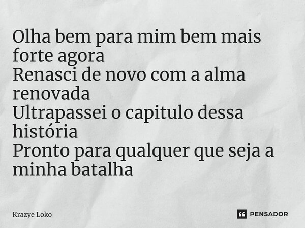 ⁠Olha bem para mim bem mais forte agora Renasci de novo com a alma renovada Ultrapassei o capitulo dessa história Pronto para qualquer que seja a minha batalha... Frase de Krazye Loko.