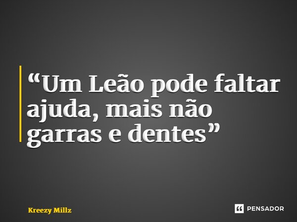 ⁠“Um Leão pode faltar ajuda, mais não garras e dentes”... Frase de KreezY Millz.