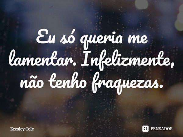 ⁠Eu só queria me lamentar. Infelizmente, não tenho fraquezas.... Frase de Kresley Cole.