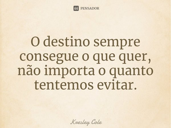 ⁠O destino sempre consegue o que quer, não importa o quanto tentemos evitar.... Frase de Kresley Cole.