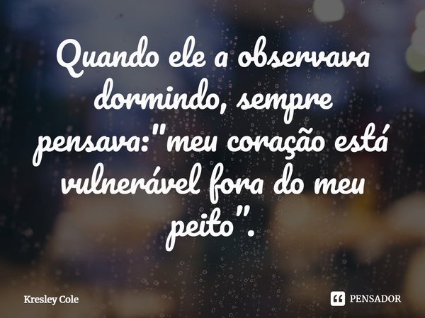 ⁠Quando ele a observava dormindo, sempre pensava: "meu coração está vulnerável fora do meu peito”.... Frase de Kresley Cole.