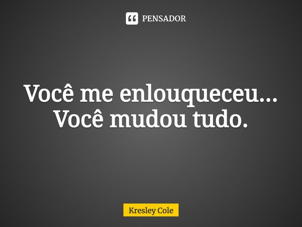 ⁠Você me enlouqueceu... Você mudou tudo.... Frase de Kresley Cole.