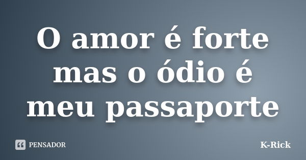 O amor é forte mas o ódio é meu passaporte... Frase de K-Rick.