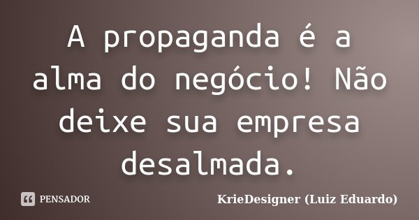 A propaganda é a alma do negócio! Não deixe sua empresa desalmada.... Frase de KrieDesigner (Luiz Eduardo).