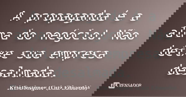 A propaganda é a alma do negócio! Não deixe sua empresa desalmada.... Frase de KrieDesigner (Luiz Eduardo).