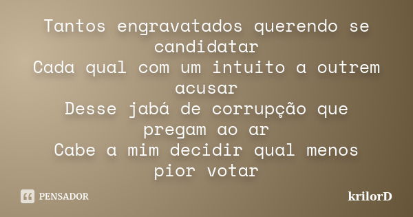 Tantos engravatados querendo se candidatar Cada qual com um intuito a outrem acusar Desse jabá de corrupção que pregam ao ar Cabe a mim decidir qual menos pior ... Frase de krilorD.