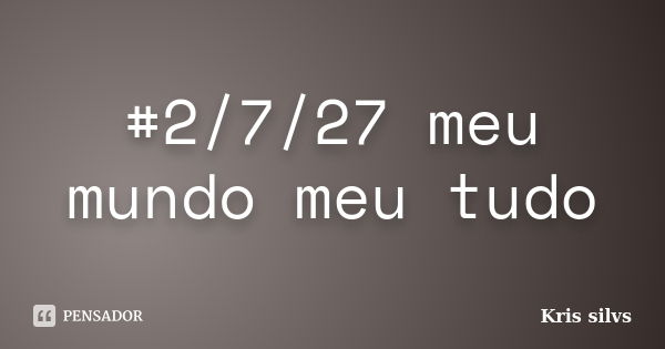 #2/7/27 meu mundo meu tudo... Frase de Kris silvs.