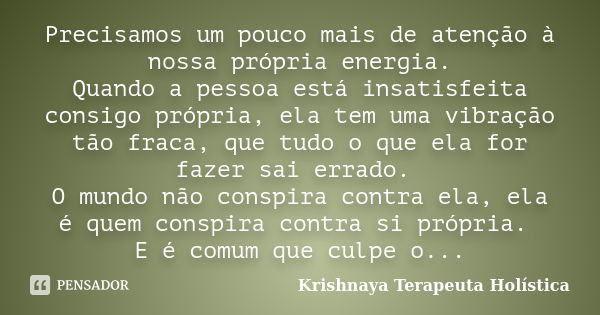 Precisamos um pouco mais de atenção à nossa própria energia. Quando a pessoa está insatisfeita consigo própria, ela tem uma vibração tão fraca, que tudo o que e... Frase de Krishnaya Terapeuta Holística.