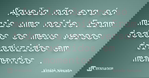 Aquela não era só mais uma noite. Eram todos os meus versos traduzidos em momentos .... Frase de Krisle Sevato.