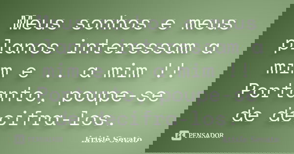Meus sonhos e meus planos interessam a mim e .. a mim !! Portanto, poupe-se de decifra-los.... Frase de Krisle Sevato.