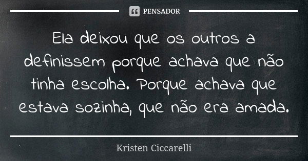 Ela deixou que os outros a definissem porque achava que não tinha escolha. Porque achava que estava sozinha, que não era amada.... Frase de Kristen Ciccarelli.