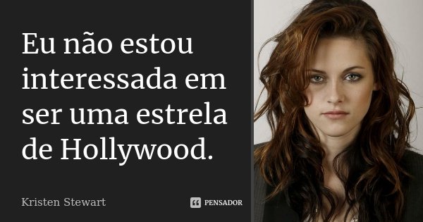 Eu não estou interessada em ser uma estrela de Hollywood.... Frase de Kristen Stewart.