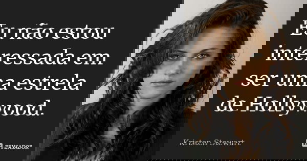 Eu não estou interessada em ser uma estrela de Hollywood.... Frase de Kristen Stewart.